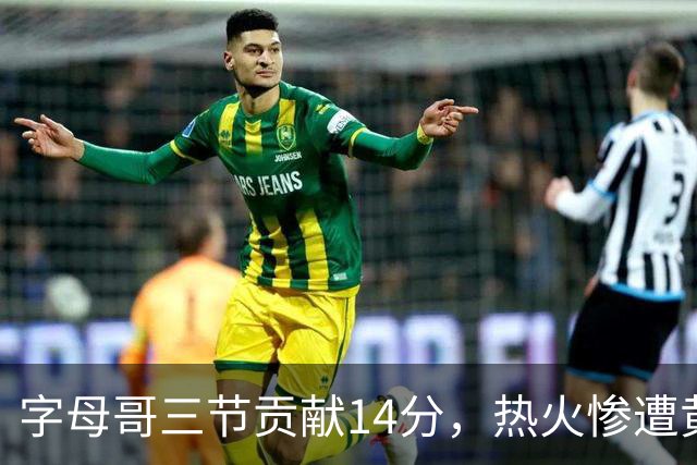 字母哥三节贡献14分，热火惨遭黄蜂压制落后21分