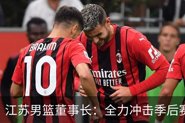 江苏男篮董事长：全力冲击季后赛是新赛季的重心